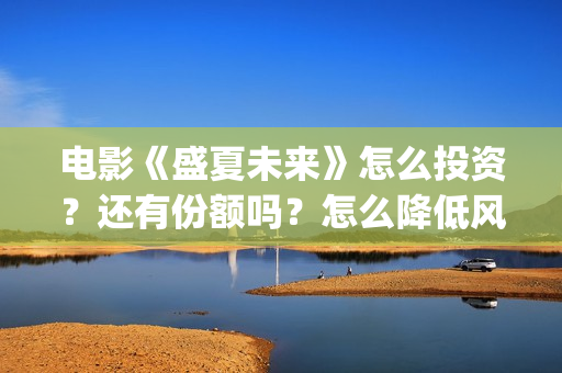 电影《盛夏未来》怎么投资？还有份额吗？怎么降低风险？(盛夏未来完整版电影枪版)