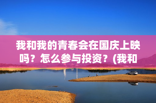 我和我的青春会在国庆上映吗？怎么参与投资？(我和我的青春梦)