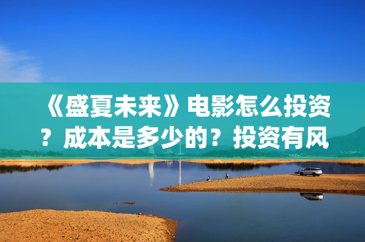 《盛夏未来》电影怎么投资？成本是多少的？投资有风险吗？(《盛夏未来》电影在线看)