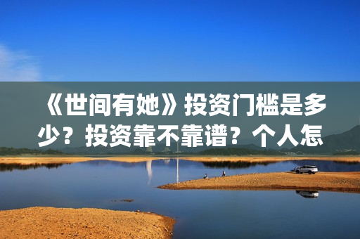 《世间有她》投资门槛是多少？投资靠不靠谱？个人怎么参与电影投资？(世间有她电影宣传照)
