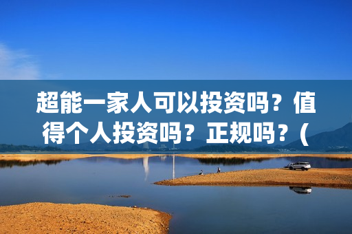 超能一家人可以投资吗？值得个人投资吗？正规吗？(超能一家人能)