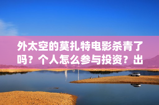 外太空的莫扎特电影杀青了吗？个人怎么参与投资？出品公司是哪家？(外太空的莫扎特2)