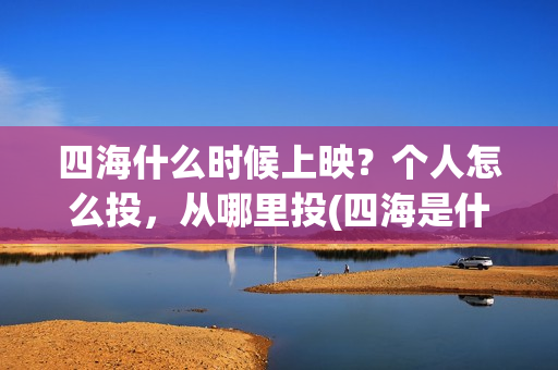 四海什么时候上映？个人怎么投，从哪里投(四海是什么时候的歌)
