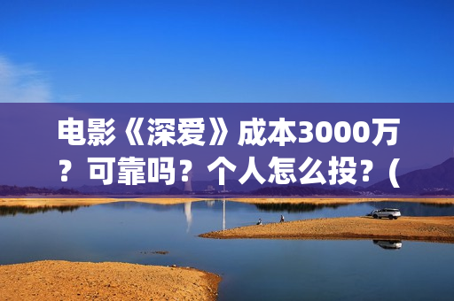 电影《深爱》成本3000万？可靠吗？个人怎么投？(电影深爱主演)