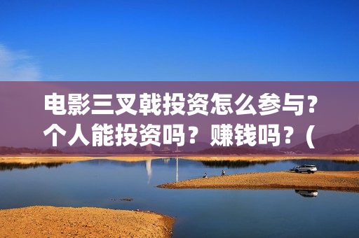 电影三叉戟投资怎么参与？个人能投资吗？赚钱吗？(电影《三叉戟》)