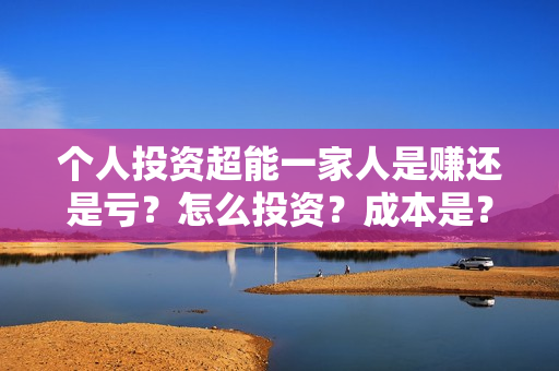 个人投资超能一家人是赚还是亏？怎么投资？成本是？