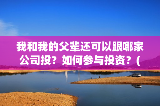 我和我的父辈还可以跟哪家公司投？如何参与投资？(我和我的父辈最后宣布)