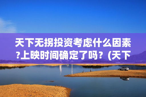 天下无拐投资考虑什么因素?上映时间确定了吗？(天下无拐电影投资)