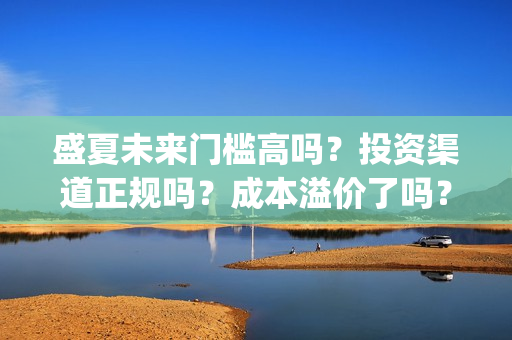 盛夏未来门槛高吗？投资渠道正规吗？成本溢价了吗？(盛夏未来怎么样?)