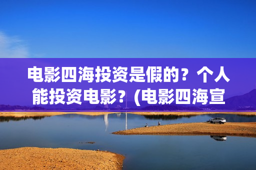 电影四海投资是假的？个人能投资电影？(电影四海宣传片)
