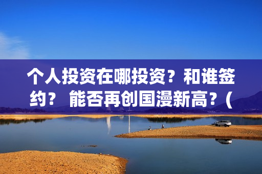 个人投资在哪投资？和谁签约？ 能否再创国漫新高？(如何个人投资)
