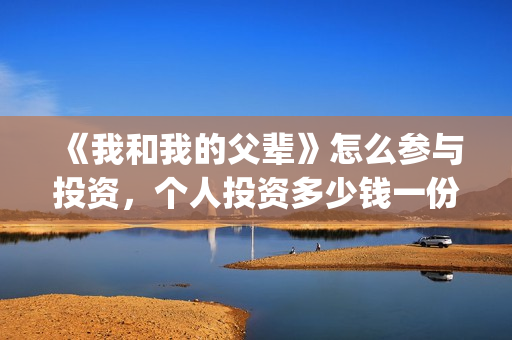 《我和我的父辈》怎么参与投资，个人投资多少钱一份？(我和我的父辈主题曲)