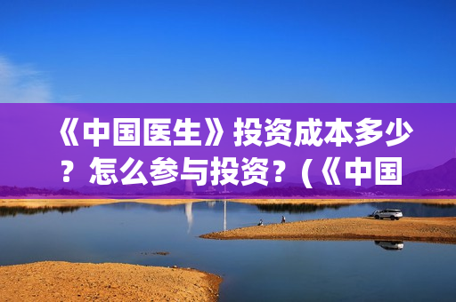 《中国医生》投资成本多少？怎么参与投资？(《中国医生》首映礼)