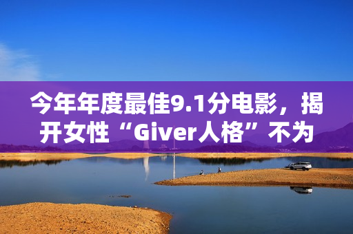 今年年度最佳9.1分电影，揭开女性“Giver人格”不为人知的真相！