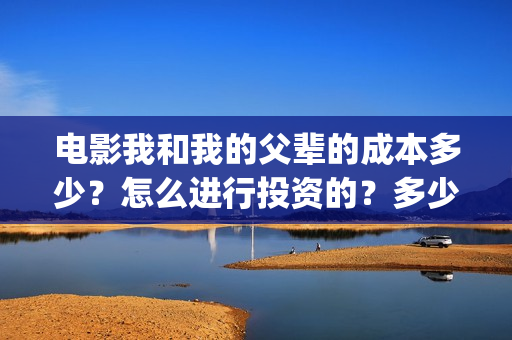 电影我和我的父辈的成本多少？怎么进行投资的？多少钱一份？(电影我和我的父辈 诗)