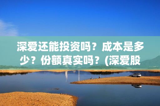 深爱还能投资吗？成本是多少？份额真实吗？(深爱股份)