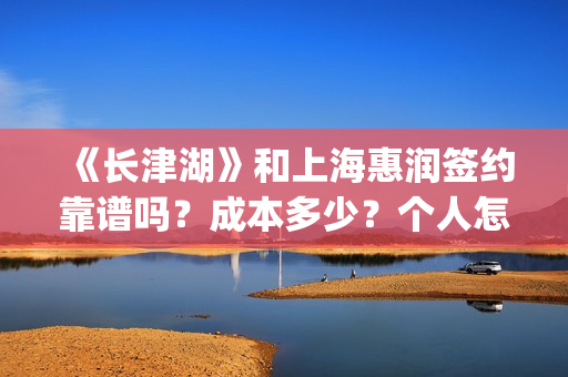 《长津湖》和上海惠润签约靠谱吗？成本多少？个人怎么参与？(长津湖和上甘岭)