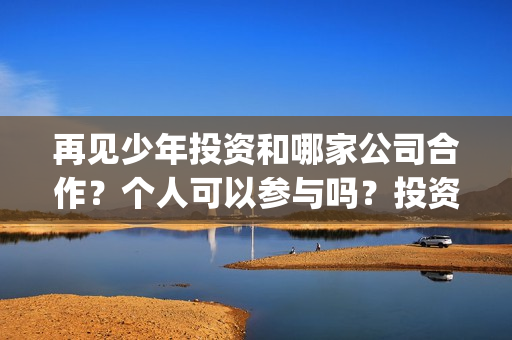 再见少年投资和哪家公司合作？个人可以参与吗？投资优势？(再见少年投资方)