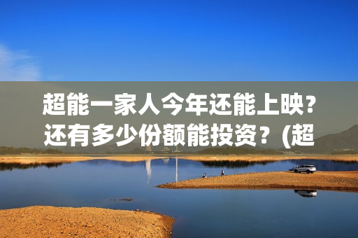 超能一家人今年还能上映？还有多少份额能投资？(超能一家人啥时候上映)
