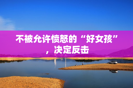 不被允许愤怒的“好女孩”，决定反击