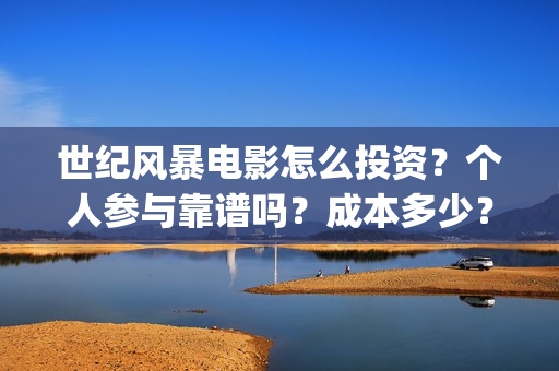 世纪风暴电影怎么投资？个人参与靠谱吗？成本多少？(世纪风暴电影停拍了吗)