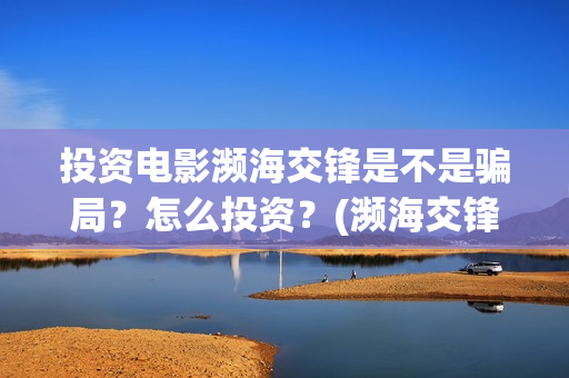 投资电影濒海交锋是不是骗局？怎么投资？(濒海交锋电影预估票房)