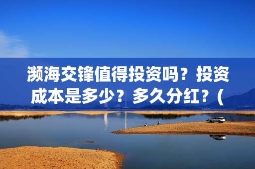 濒海交锋值得投资吗？投资成本是多少？多久分红？(濒海交锋怎么没有营销)