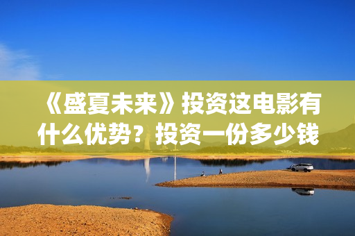 《盛夏未来》投资这电影有什么优势？投资一份多少钱？怎么投资？成本多少呢？(盛夏未来ts)