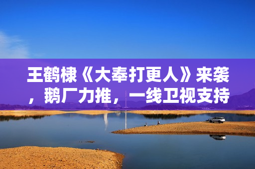 王鹤棣《大奉打更人》来袭，鹅厂力推，一线卫视支持，这剧得爆