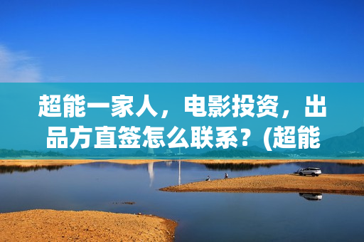 超能一家人，电影投资，出品方直签怎么联系？(超能一家人电影演员表)