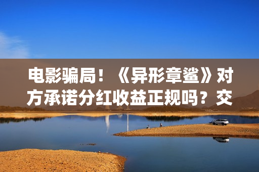 电影骗局！《异形章鲨》对方承诺分红收益正规吗？交钱进去被骗怎么办？(电影异类百度百科)