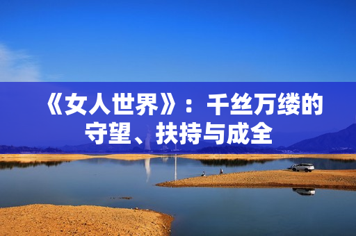 《女人世界》：千丝万缕的守望、扶持与成全