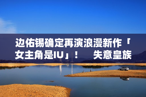 边佑锡确定再演浪漫新作「女主角是IU」！　失意皇族恋上富千金