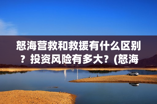 怒海营救和救援有什么区别？投资风险有多大？(怒海营救出品方有谁)