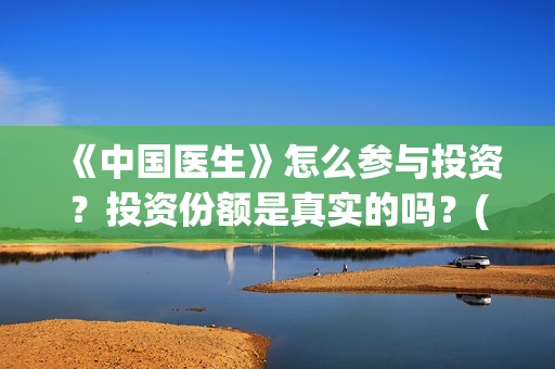 《中国医生》怎么参与投资？投资份额是真实的吗？(《中国医生》发布终极预告)