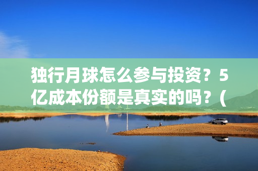 独行月球怎么参与投资？5亿成本份额是真实的吗？(独行月球结局什么意思)