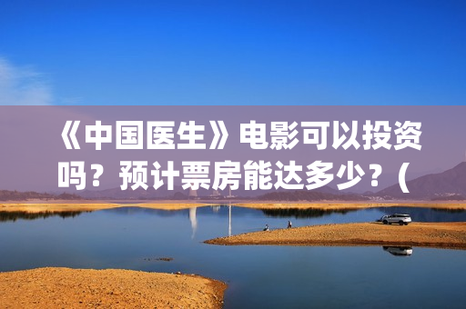 《中国医生》电影可以投资吗？预计票房能达多少？(中国医生电视剧免费观看)
