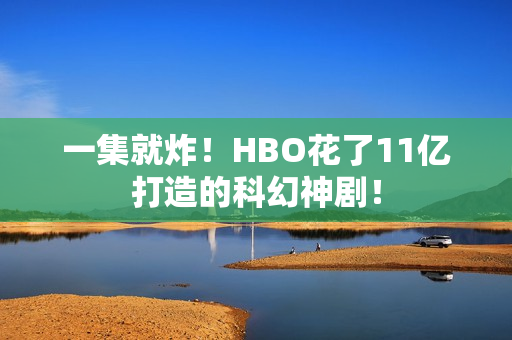 一集就炸！HBO花了11亿打造的科幻神剧！