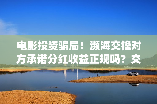 电影投资骗局！濒海交锋对方承诺分红收益正规吗？交钱进去被骗怎么办？——抵制耐克(电影投资骗局怎么追回)