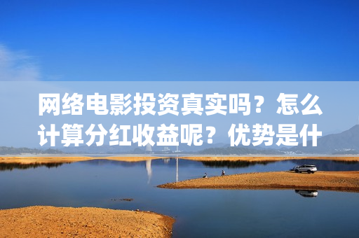 网络电影投资真实吗？怎么计算分红收益呢？优势是什么？(如何投资网络电影)