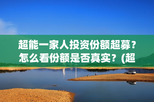 超能一家人投资份额超募？怎么看份额是否真实？(超能一家人多少起投)