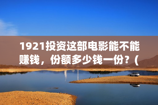 1921投资这部电影能不能赚钱，份额多少钱一份？(电影1921投资)