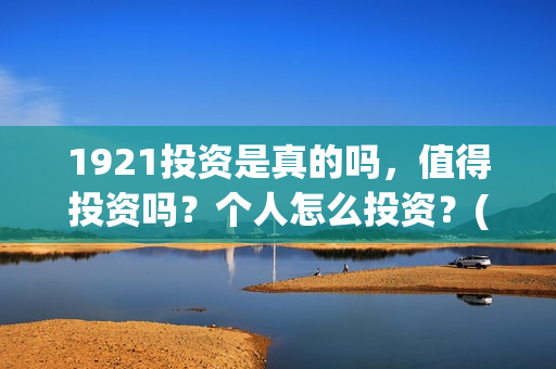 1921投资是真的吗，值得投资吗？个人怎么投资？(1921投资方是谁)