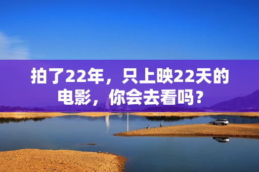 拍了22年，只上映22天的电影，你会去看吗？