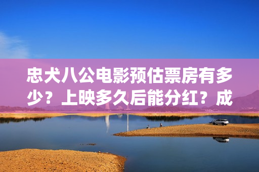 忠犬八公电影预估票房有多少？上映多久后能分红？成本多少？(忠犬八公这部电影)