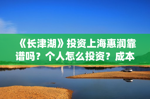 《长津湖》投资上海惠润靠谱吗？个人怎么投资？成本多少？(长津湖投资方及投资比例)