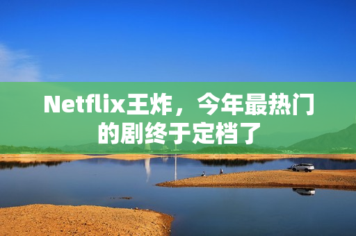 Netflix王炸，今年最热门的剧终于定档了