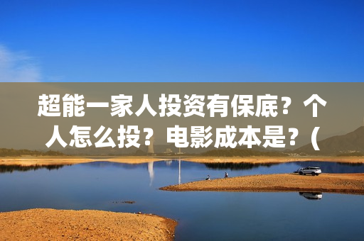 超能一家人投资有保底？个人怎么投？电影成本是？(超能一家人总投资)
