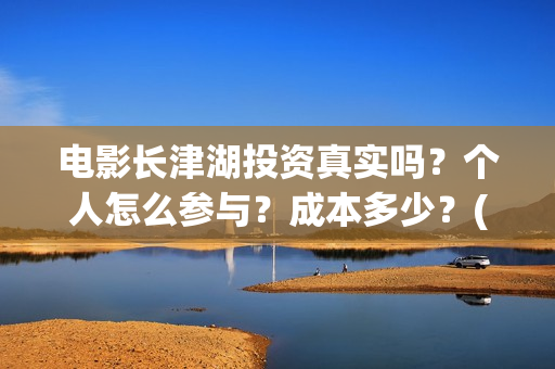 电影长津湖投资真实吗？个人怎么参与？成本多少？(电影长津湖投资公司)