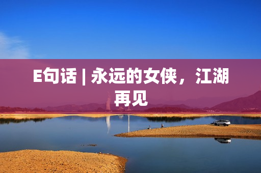 E句话 | 永远的女侠，江湖再见